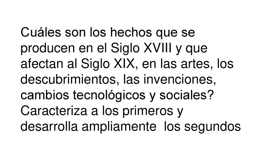 Cuáles son los hechos que se producen en el Siglo XVIII y que afectan al Siglo XIX, en las artes, los descubrimientos, las invenciones, cambios tecnológicos y sociales