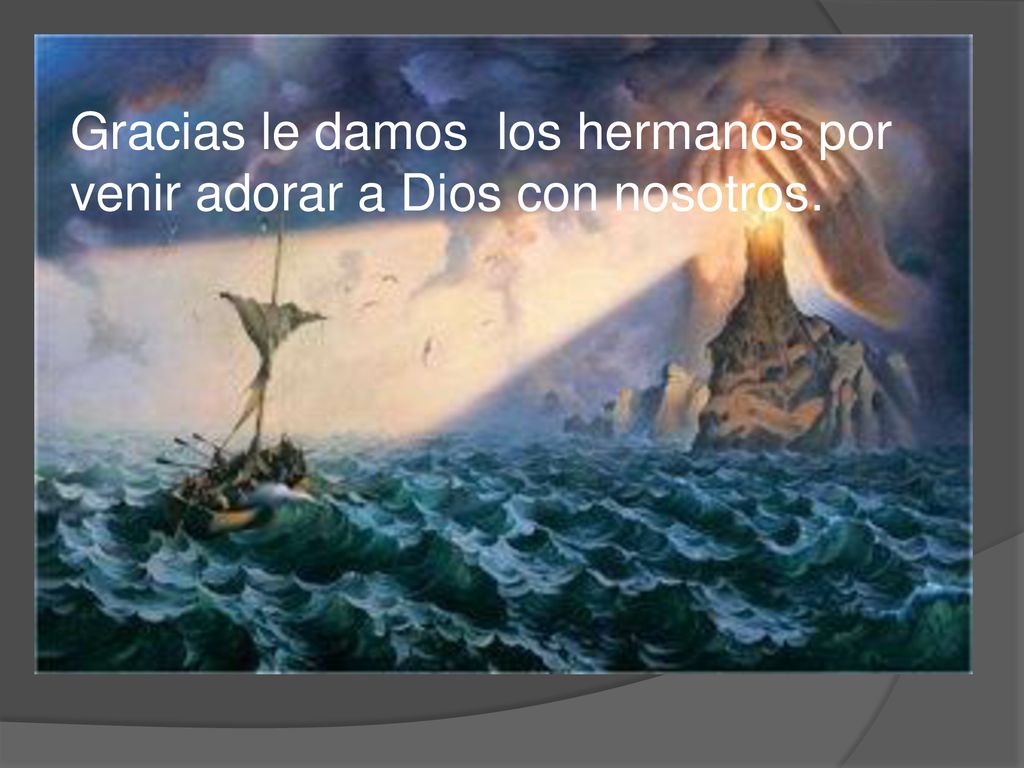 Gracias le damos los hermanos por venir adorar a Dios con nosotros.