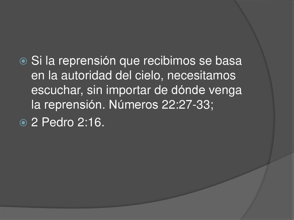 Si la reprensión que recibimos se basa en la autoridad del cielo, necesitamos escuchar, sin importar de dónde venga la reprensión. Números 22:27-33;