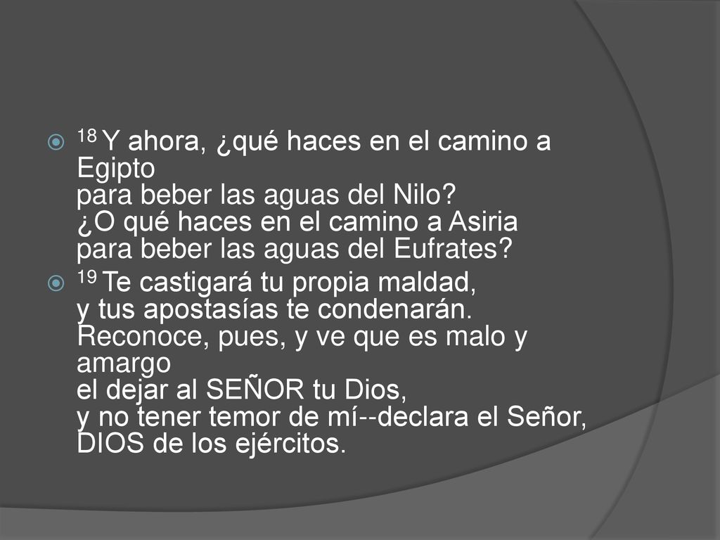 18 Y ahora, ¿qué haces en el camino a Egipto para beber las aguas del Nilo ¿O qué haces en el camino a Asiria para beber las aguas del Eufrates