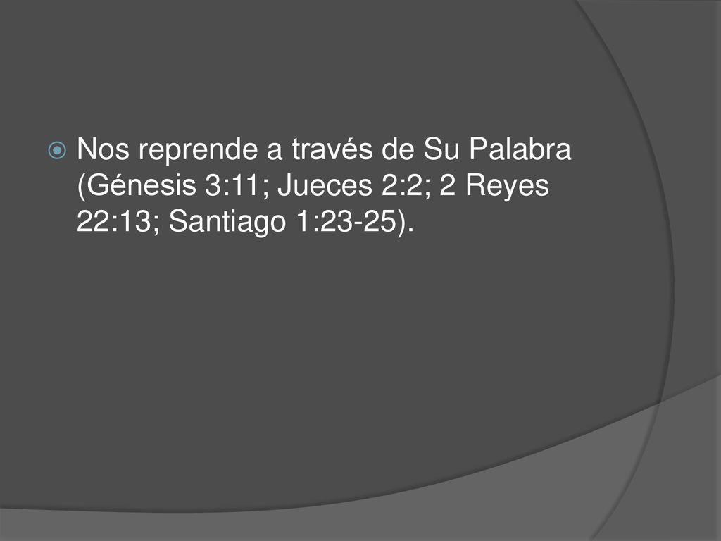 Nos reprende a través de Su Palabra (Génesis 3:11; Jueces 2:2; 2 Reyes 22:13; Santiago 1:23-25).