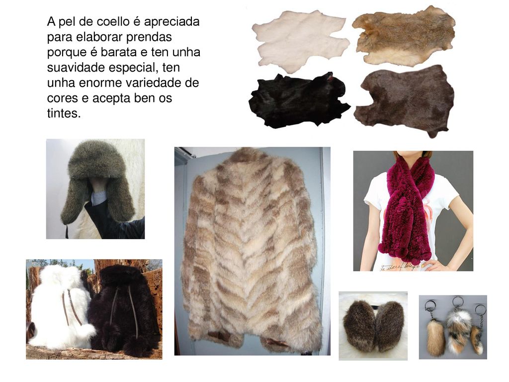 A pel de coello é apreciada para elaborar prendas porque é barata e ten unha suavidade especial, ten unha enorme variedade de cores e acepta ben os tintes.