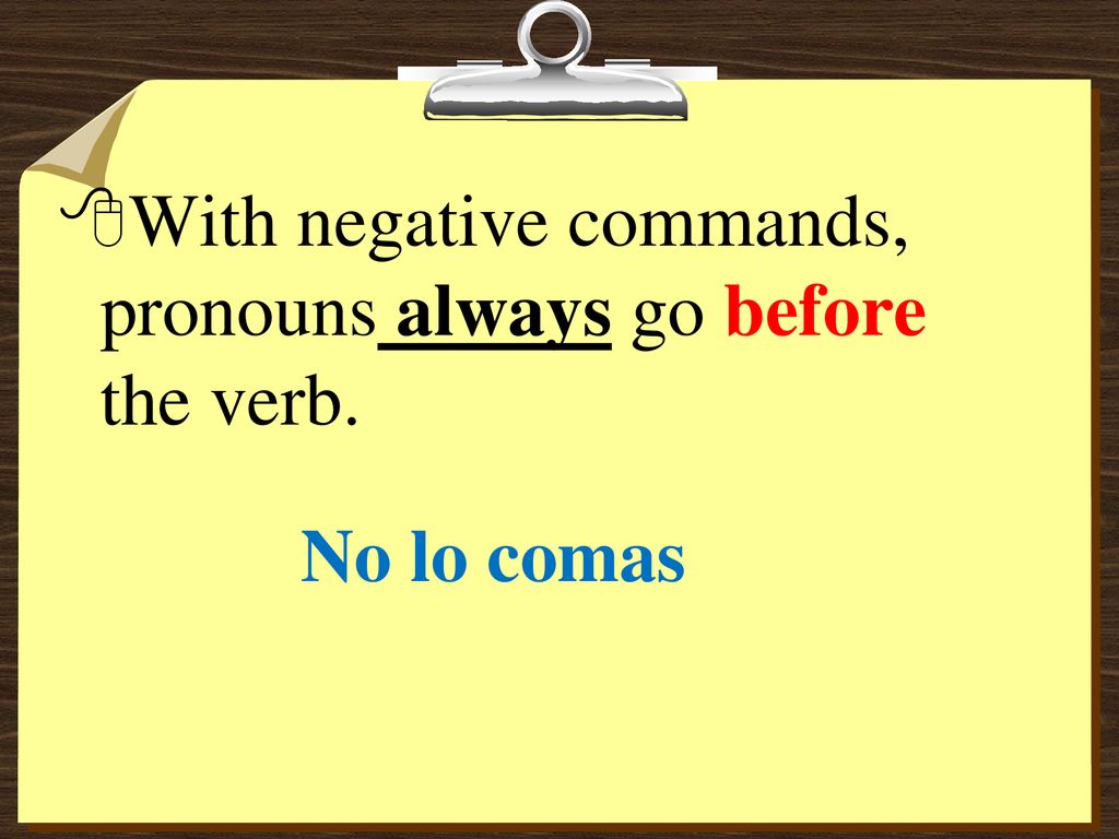 With negative commands, pronouns always go before the verb.