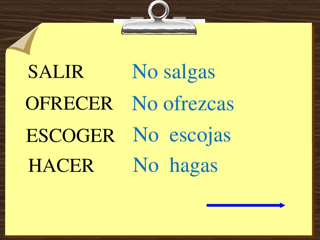 SALIR No salgas OFRECER No ofrezcas ESCOGER No escojas HACER No hagas