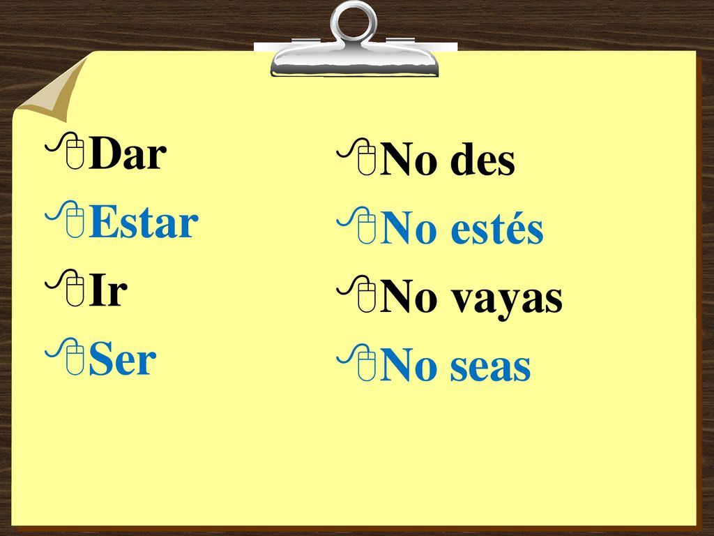 Dar Estar Ir Ser No des No estés No vayas No seas