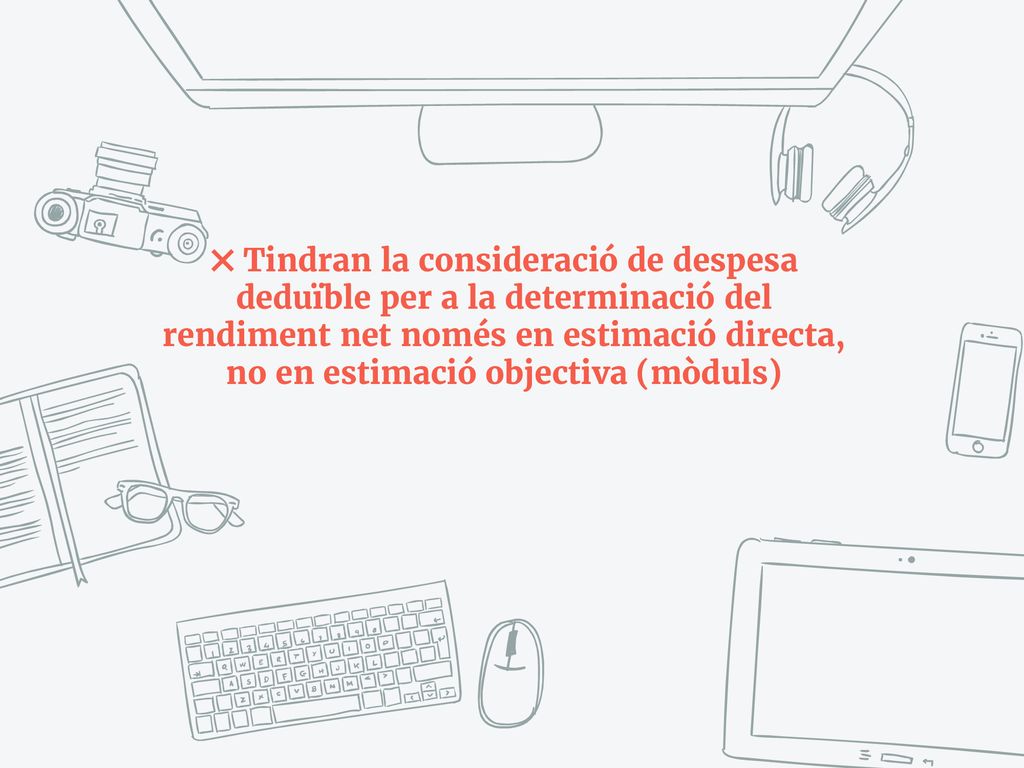 Tindran la consideració de despesa deduïble per a la determinació del rendiment net només en estimació directa, no en estimació objectiva (mòduls)