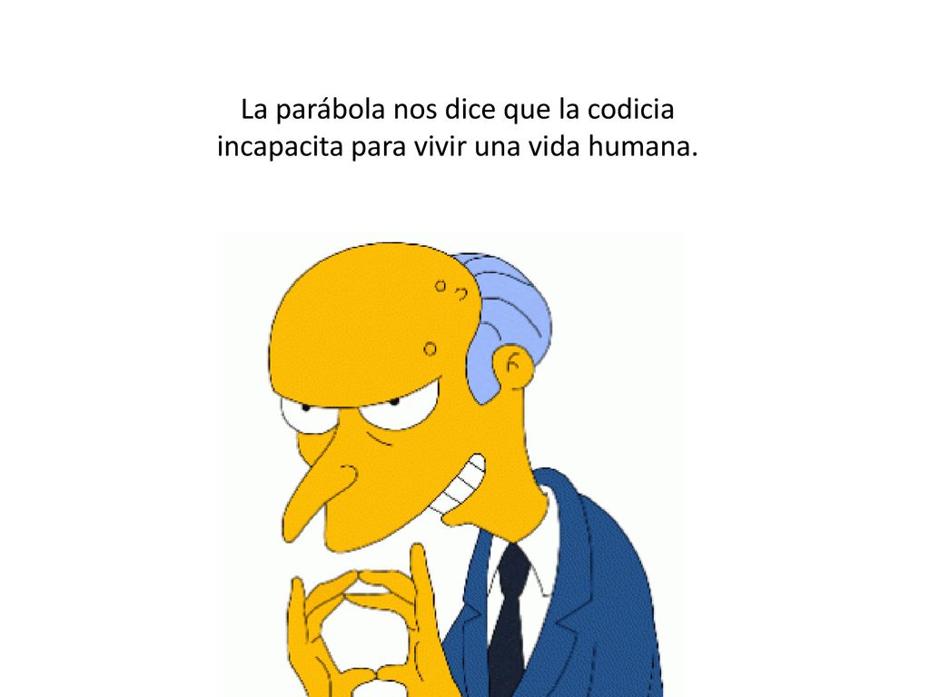 La parábola nos dice que la codicia incapacita para vivir una vida humana.