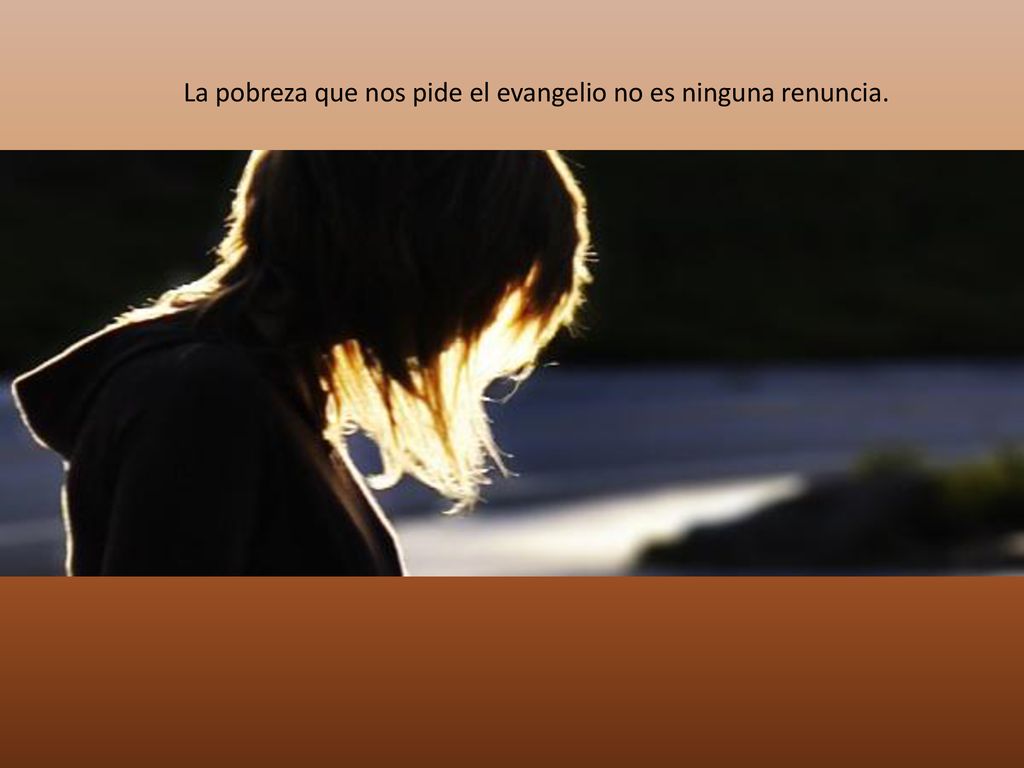 La pobreza que nos pide el evangelio no es ninguna renuncia.