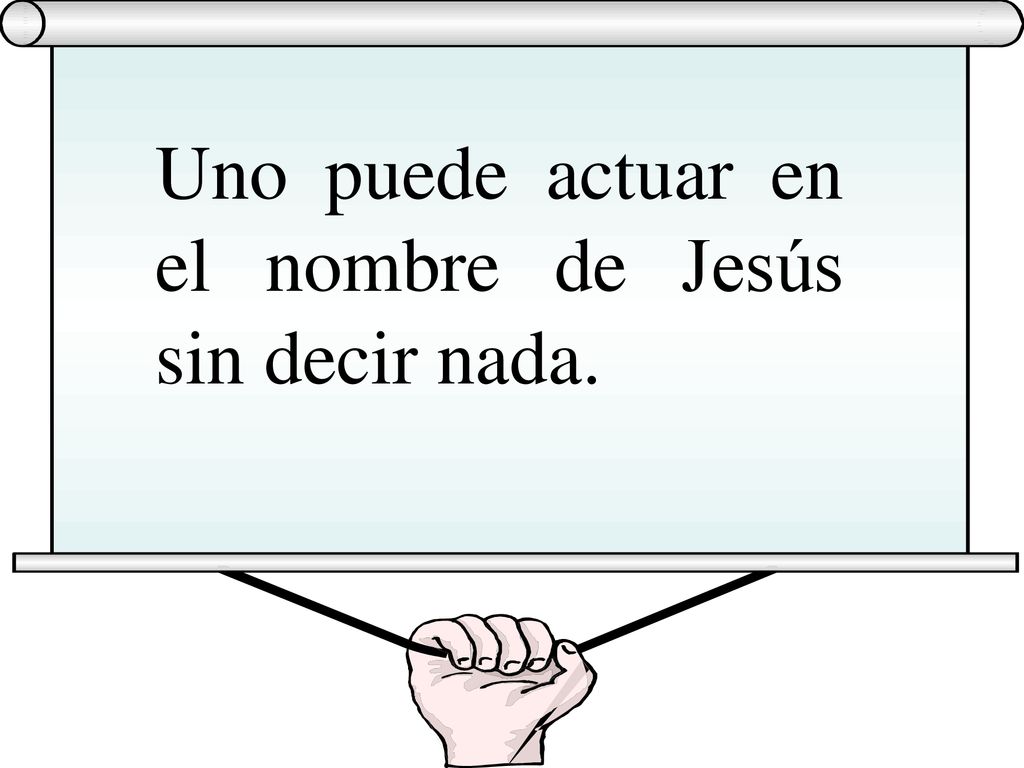 Uno puede actuar en el nombre de Jesús sin decir nada.