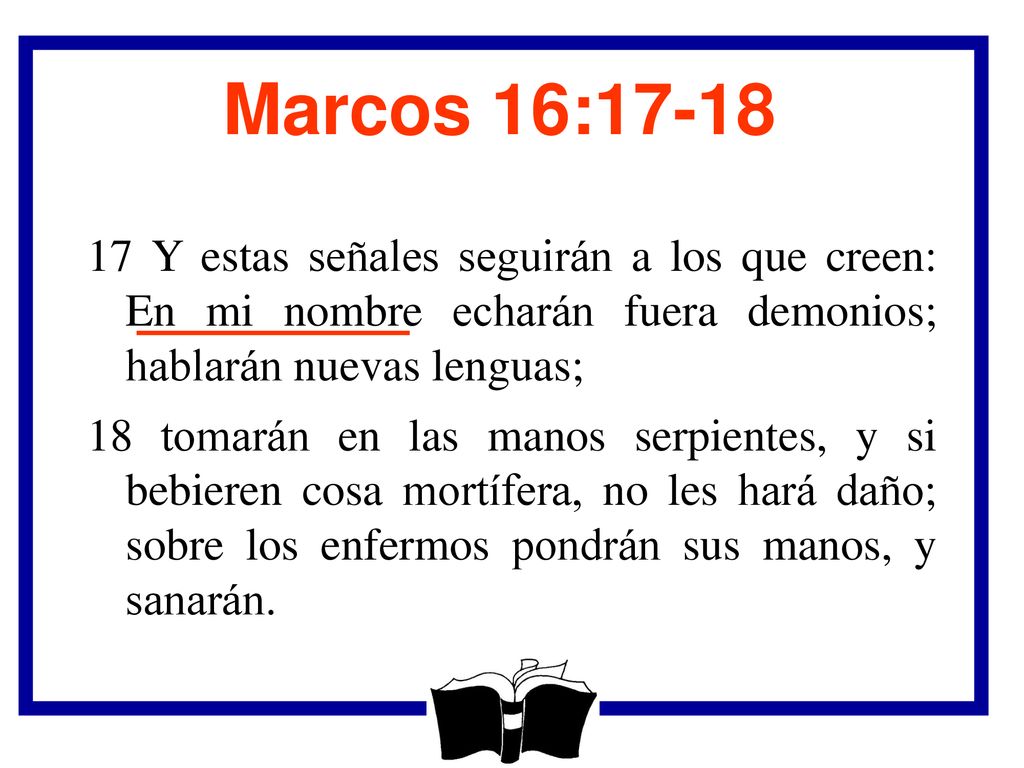 Marcos 16: Y estas señales seguirán a los que creen: En mi nombre echarán fuera demonios; hablarán nuevas lenguas;