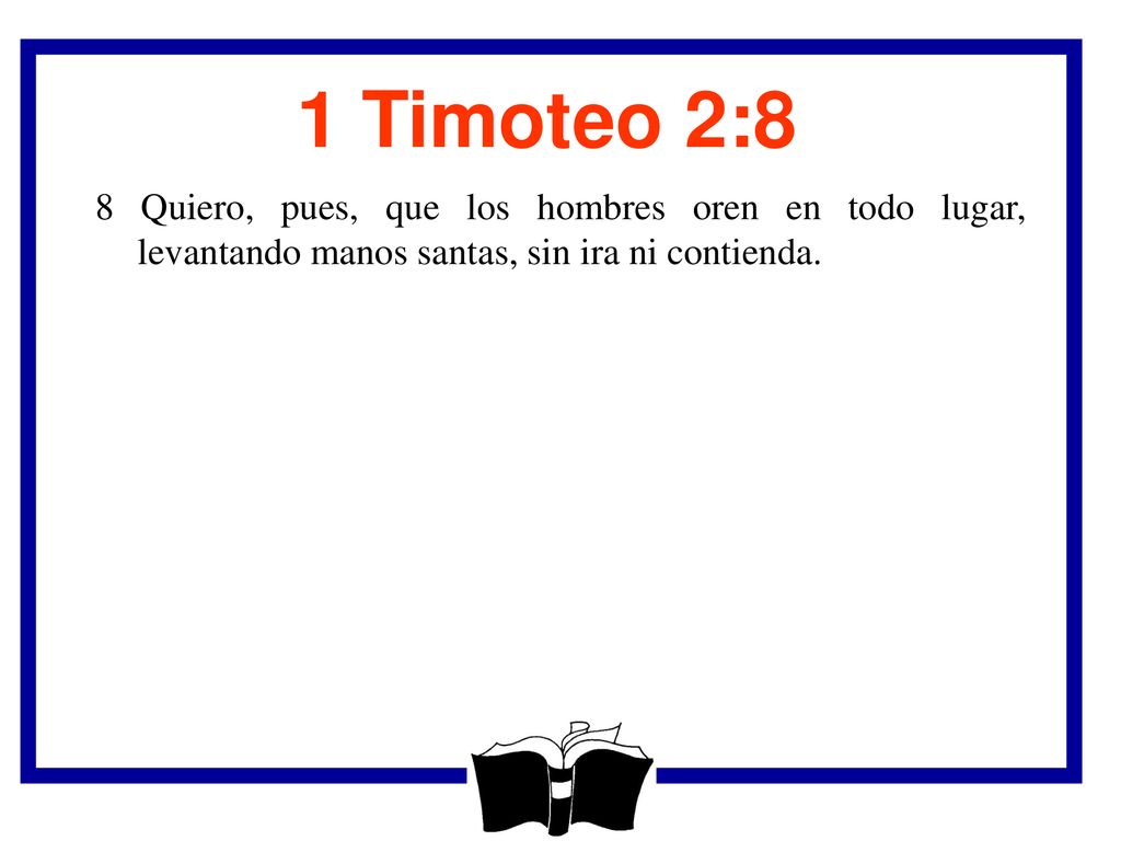 1 Timoteo 2:8 8 Quiero, pues, que los hombres oren en todo lugar, levantando manos santas, sin ira ni contienda.