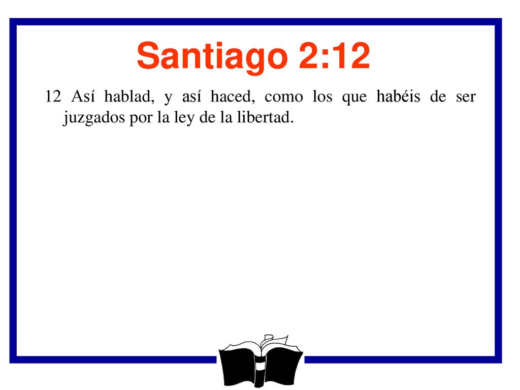 Santiago 2:12 12 Así hablad, y así haced, como los que habéis de ser juzgados por la ley de la libertad.