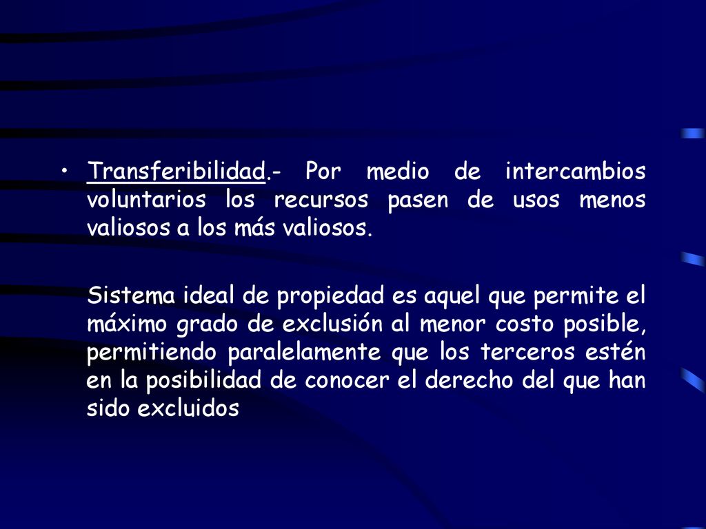 Transferibilidad.- Por medio de intercambios voluntarios los recursos pasen de usos menos valiosos a los más valiosos.