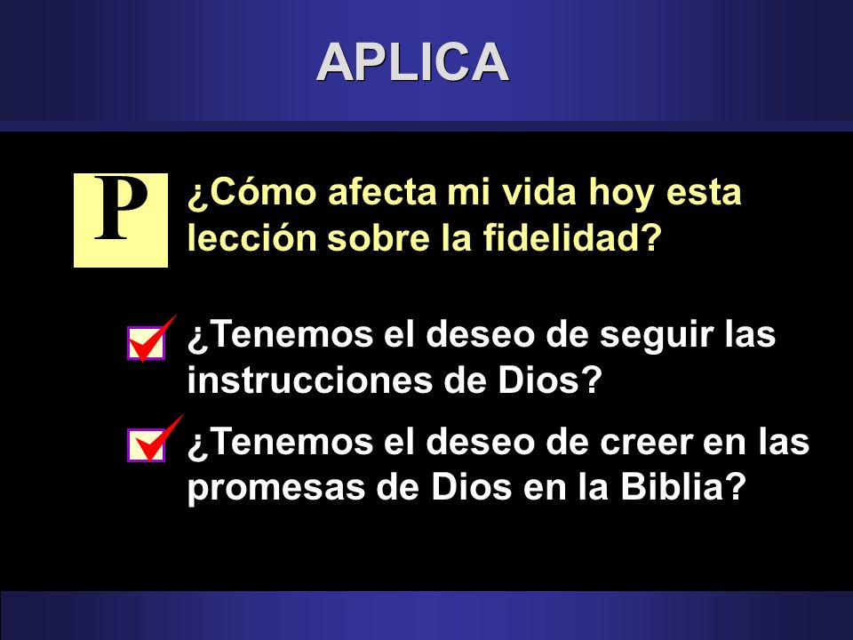 P APLICA ¿Cómo afecta mi vida hoy esta lección sobre la fidelidad