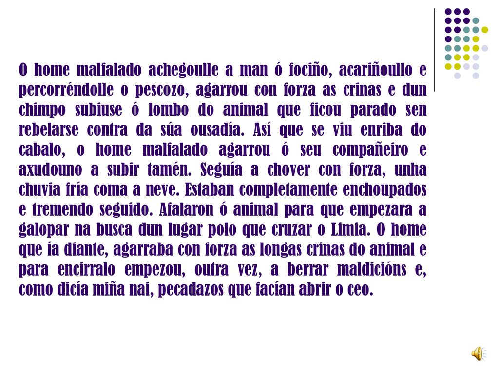 O home malfalado achegoulle a man ó fociño, acariñoullo e percorréndolle o pescozo, agarrou con forza as crinas e dun chimpo subiuse ó lombo do animal que ficou parado sen rebelarse contra da súa ousadía.