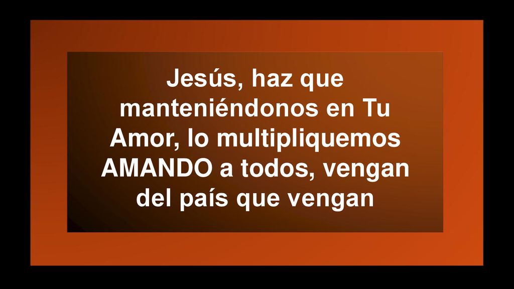 Jesús, haz que manteniéndonos en Tu Amor, lo multipliquemos AMANDO a todos, vengan del país que vengan