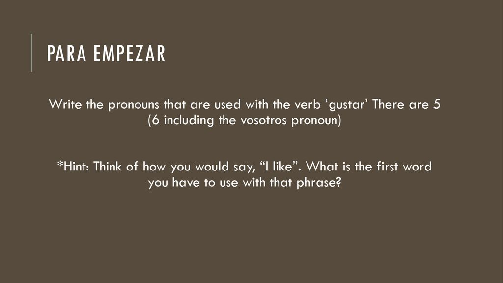 Para empezar Write the pronouns that are used with the verb ‘gustar’ There are 5 (6 including the vosotros pronoun)