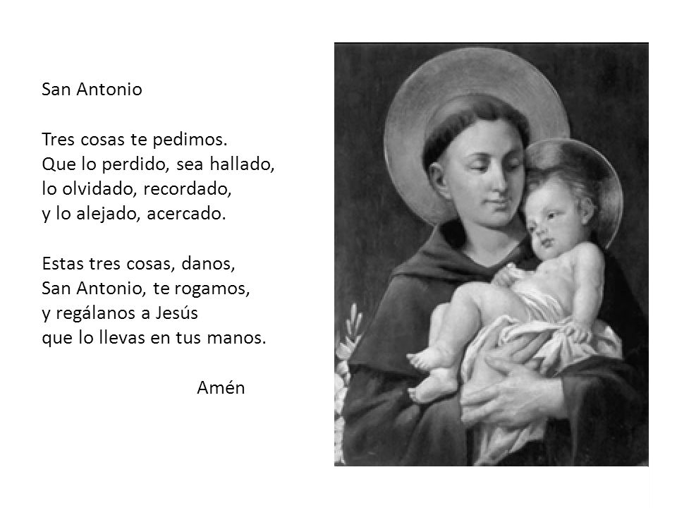 San Antonio Tres cosas te pedimos. Que lo perdido, sea hallado, lo olvidado, recordado, y lo alejado, acercado.