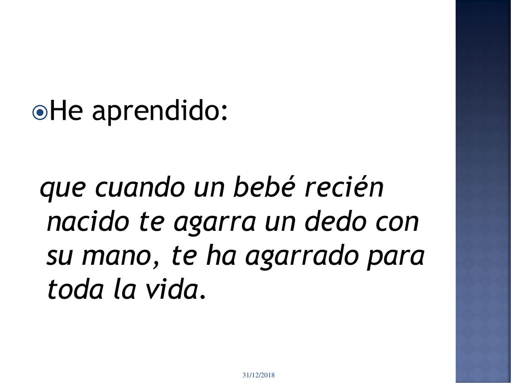 He aprendido: que cuando un bebé recién nacido te agarra un dedo con su mano, te ha agarrado para toda la vida.
