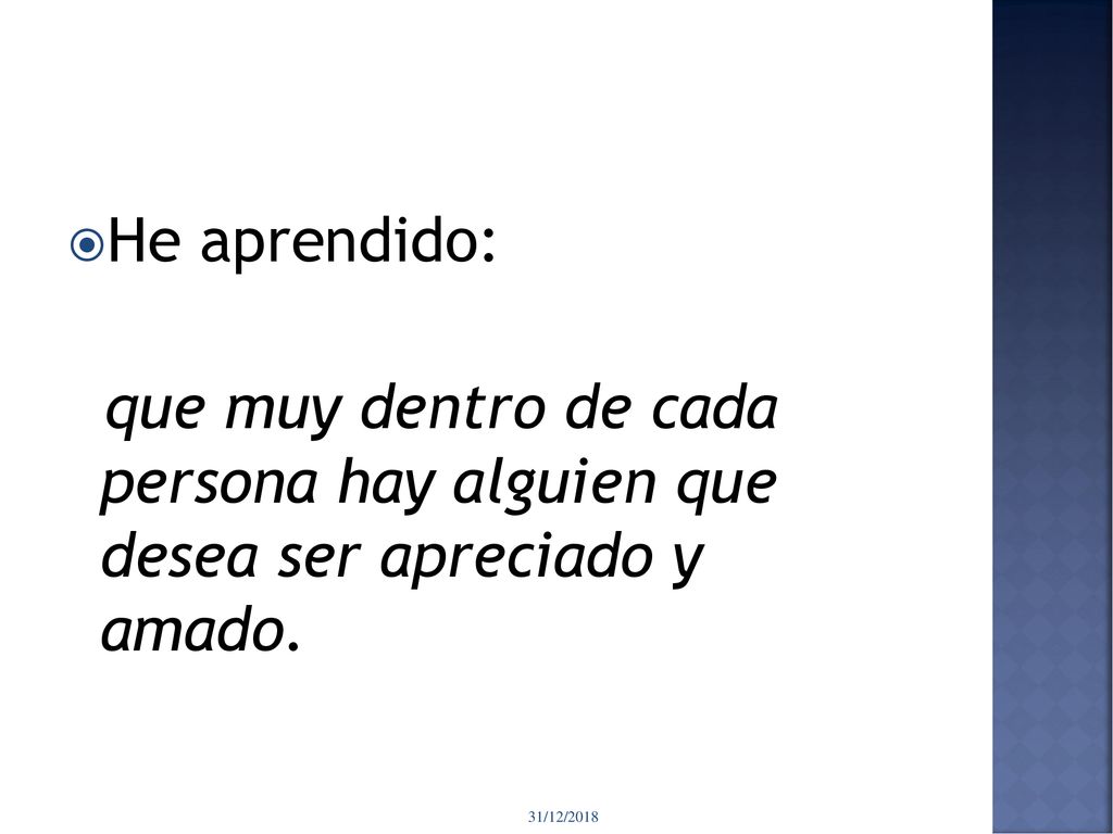 He aprendido: que muy dentro de cada persona hay alguien que desea ser apreciado y amado.
