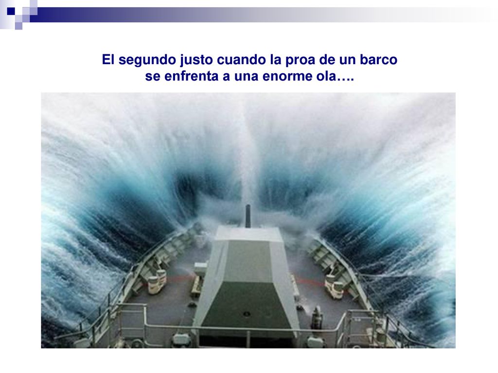 El segundo justo cuando la proa de un barco se enfrenta a una enorme ola….