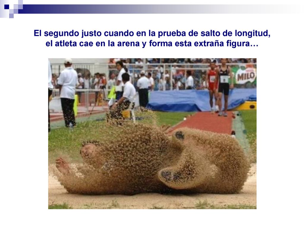 El segundo justo cuando en la prueba de salto de longitud, el atleta cae en la arena y forma esta extraña figura…