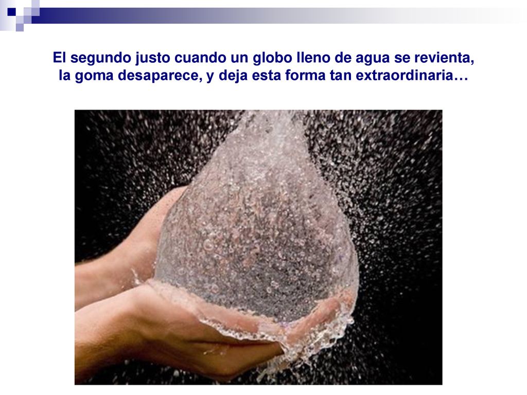 El segundo justo cuando un globo lleno de agua se revienta, la goma desaparece, y deja esta forma tan extraordinaria…