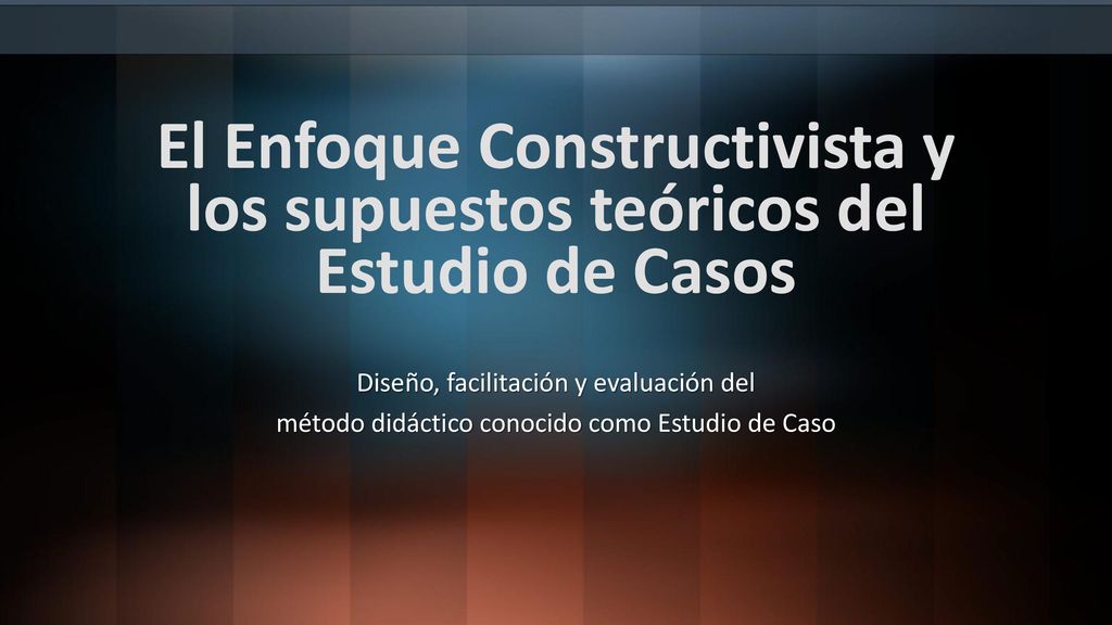 El Enfoque Constructivista y los supuestos teóricos del Estudio de Casos