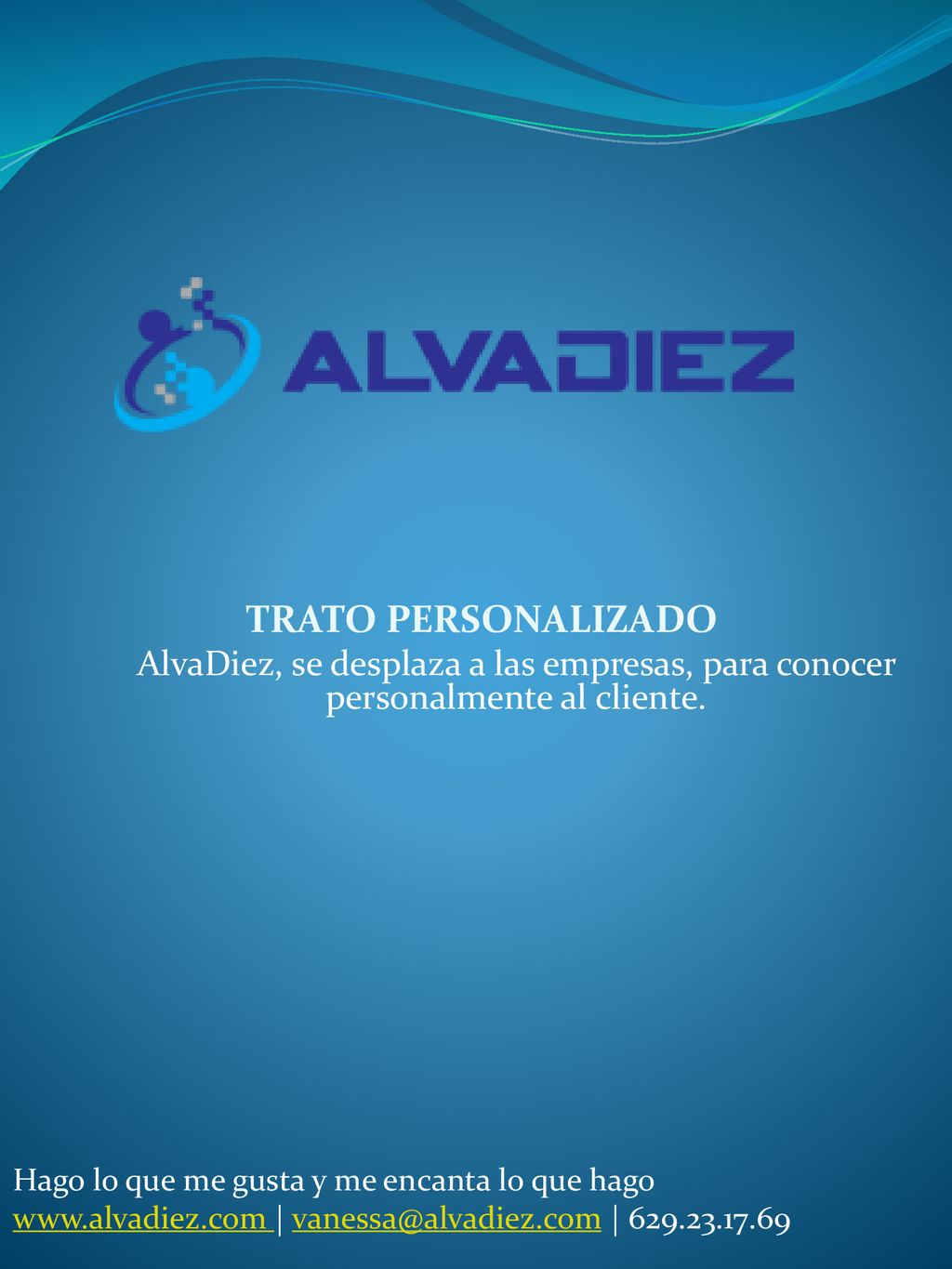 TRATO PERSONALIZADO AlvaDiez, se desplaza a las empresas, para conocer personalmente al cliente. Hago lo que me gusta y me encanta lo que hago.