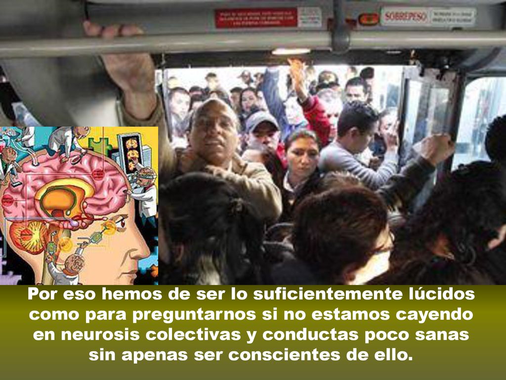 Por eso hemos de ser lo suficientemente lúcidos como para preguntarnos si no estamos cayendo en neurosis colectivas y conductas poco sanas sin apenas ser conscientes de ello.