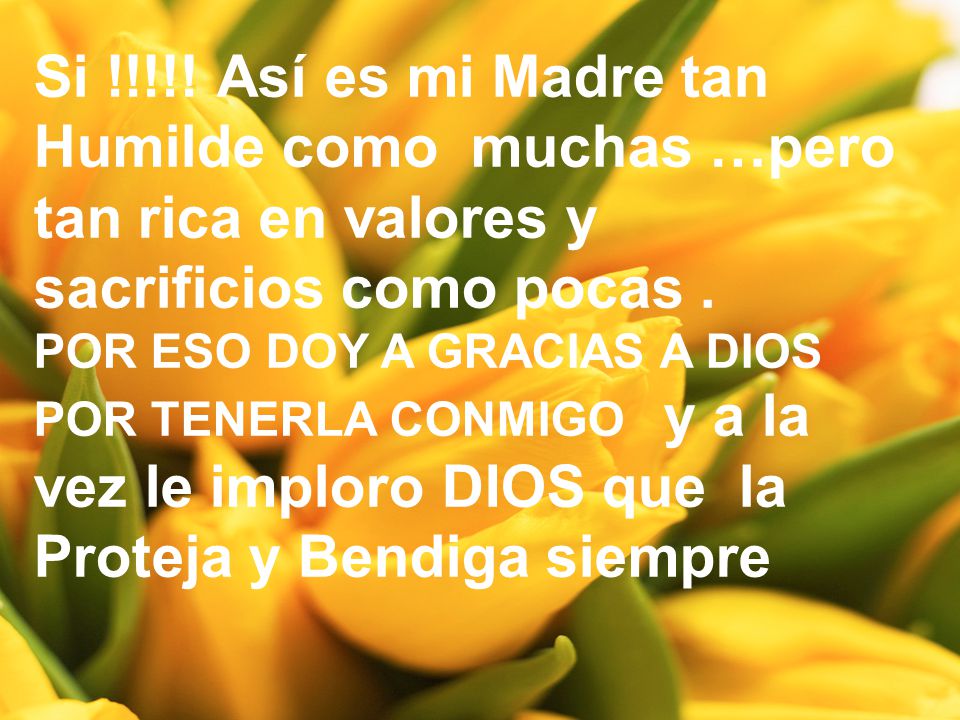 Si !!!!! Así es mi Madre tan Humilde como muchas …pero tan rica en valores y sacrificios como pocas .
