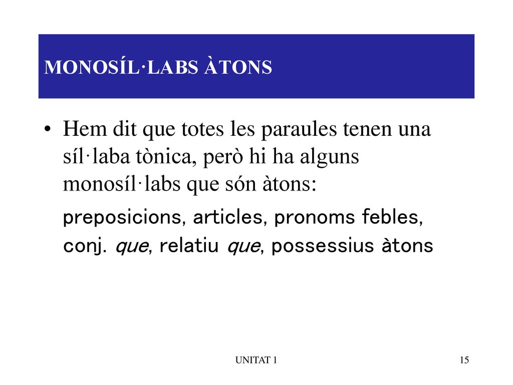MONOSÍL·LABS ÀTONS Hem dit que totes les paraules tenen una síl·laba tònica, però hi ha alguns monosíl·labs que són àtons: