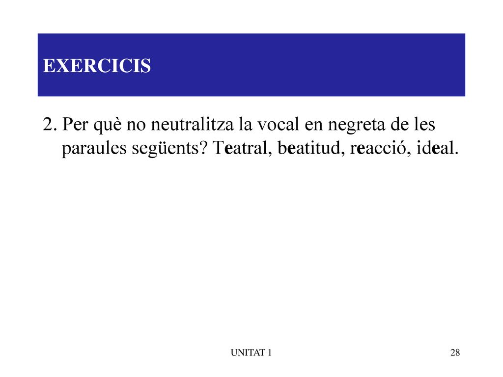 EXERCICIS 2. Per què no neutralitza la vocal en negreta de les paraules següents Teatral, beatitud, reacció, ideal.