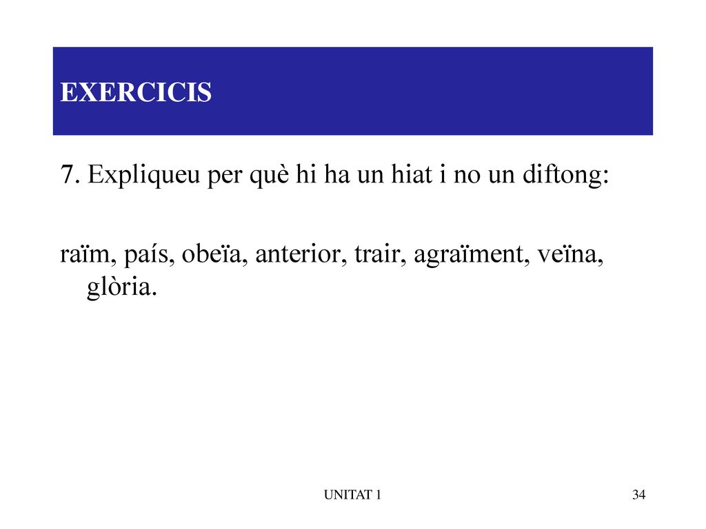 EXERCICIS 7. Expliqueu per què hi ha un hiat i no un diftong: raïm, país, obeïa, anterior, trair, agraïment, veïna, glòria.