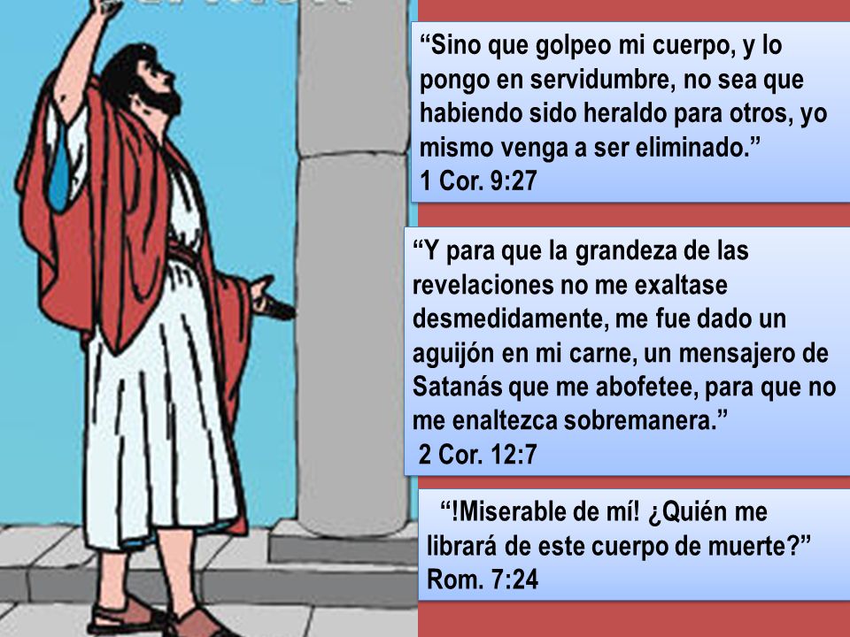 Sino que golpeo mi cuerpo, y lo pongo en servidumbre, no sea que habiendo sido heraldo para otros, yo mismo venga a ser eliminado.