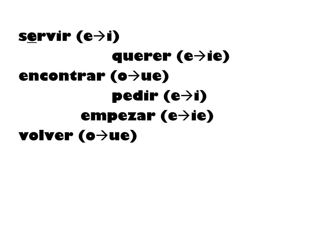 servir (ei) querer (eie) encontrar (oue) pedir (ei) empezar (eie)