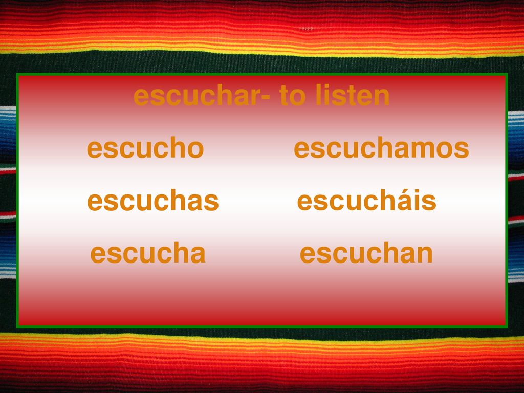 escuchar- to listen escucho escuchamos escuchas escucháis escucha escuchan