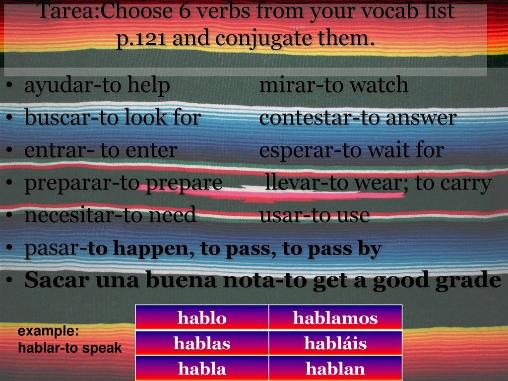 Tarea:Choose 6 verbs from your vocab list p.121 and conjugate them.