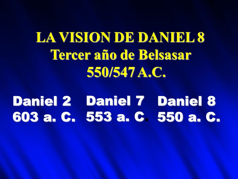 LA VISION DE DANIEL 8 Tercer año de Belsasar 550/547 A.C. Daniel 2
