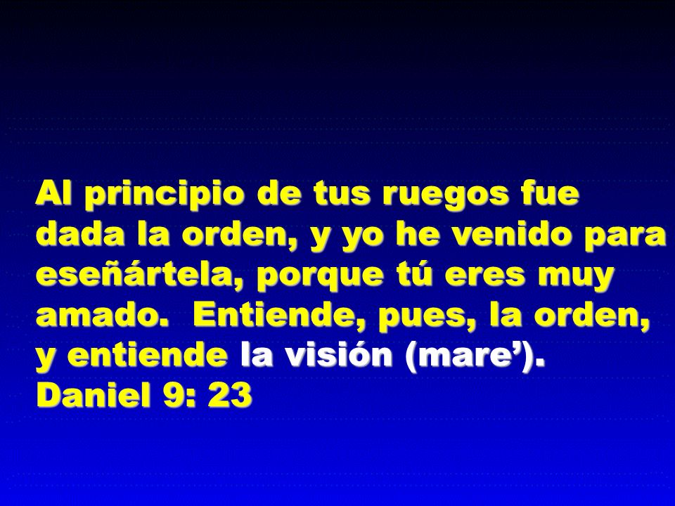 Al principio de tus ruegos fue dada la orden, y yo he venido para eseñártela, porque tú eres muy amado.