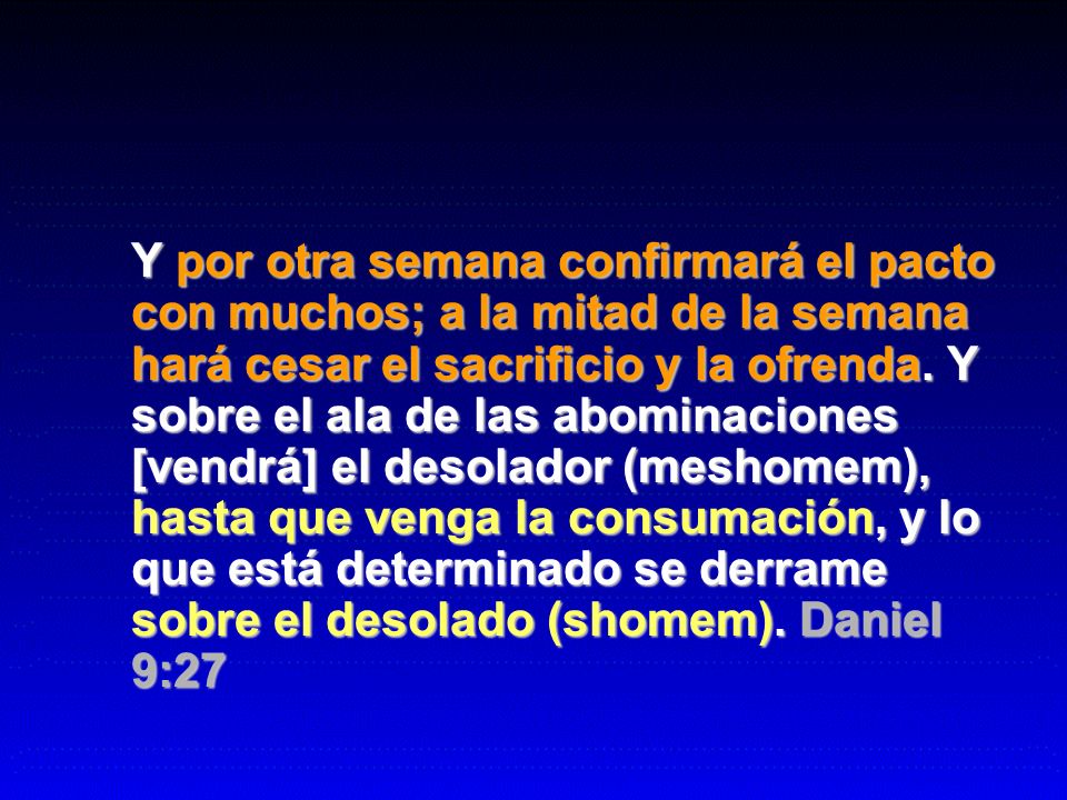 Y por otra semana confirmará el pacto con muchos; a la mitad de la semana hará cesar el sacrificio y la ofrenda.