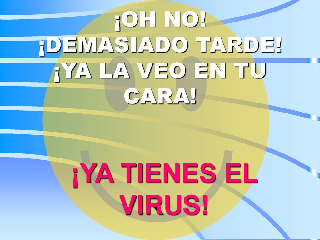 ¡OH NO! ¡DEMASIADO TARDE! ¡YA LA VEO EN TU CARA!