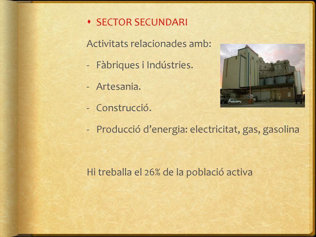 SECTOR SECUNDARI Activitats relacionades amb: - Fàbriques i Indústries. Artesania. Construcció.