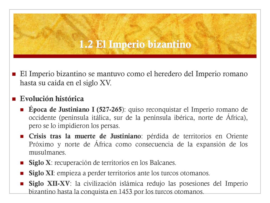 1.2 El Imperio bizantino El Imperio bizantino se mantuvo como el heredero del Imperio romano hasta su caída en el siglo XV.