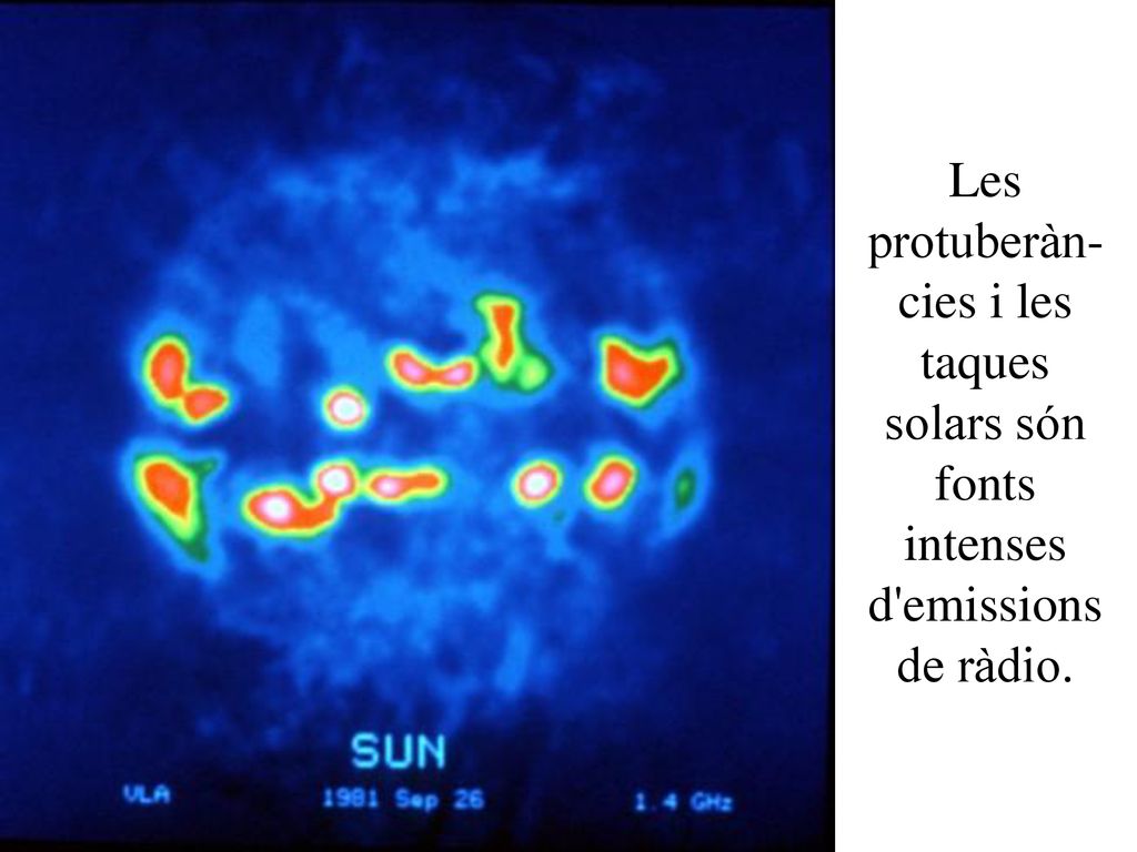 Les protuberàn-cies i les taques solars són fonts intenses d emissions de ràdio.