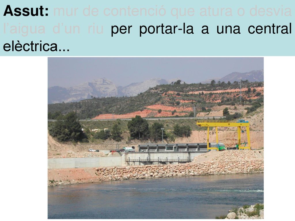 Assut: mur de contenció que atura o desvia l’aigua d’un riu per portar-la a una central elèctrica...