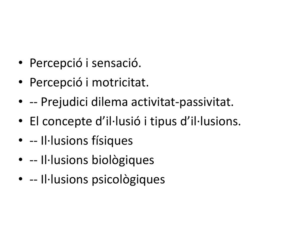 Percepció i sensació. Percepció i motricitat. -- Prejudici dilema activitat-passivitat. El concepte d’il·lusió i tipus d’il·lusions.