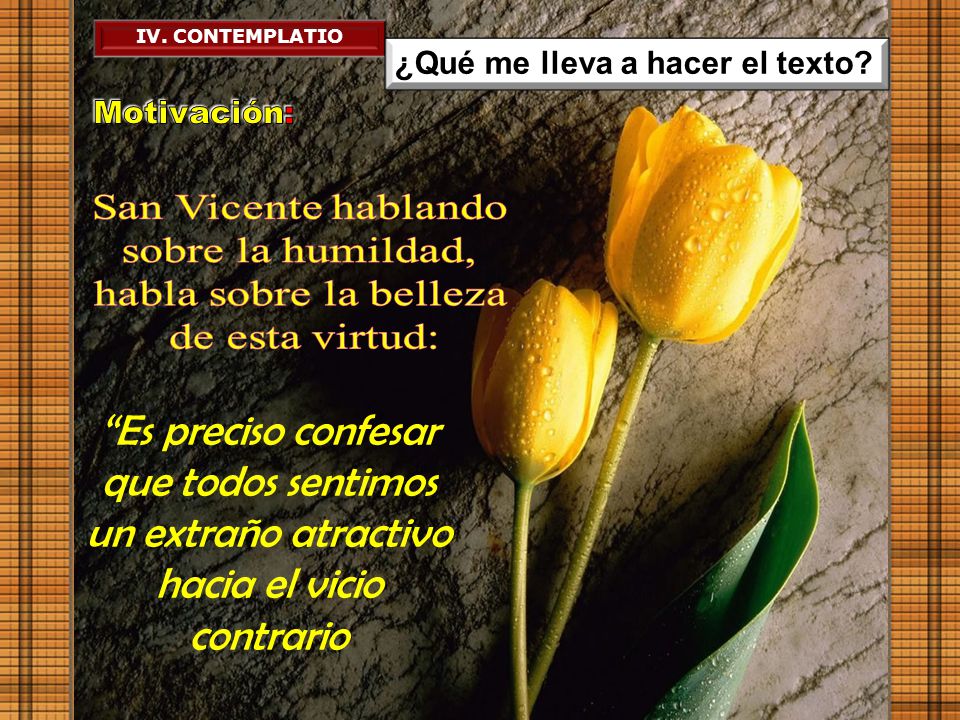 IV. CONTEMPLATIO ¿Qué me lleva a hacer el texto Motivación: San Vicente hablando. sobre la humildad,