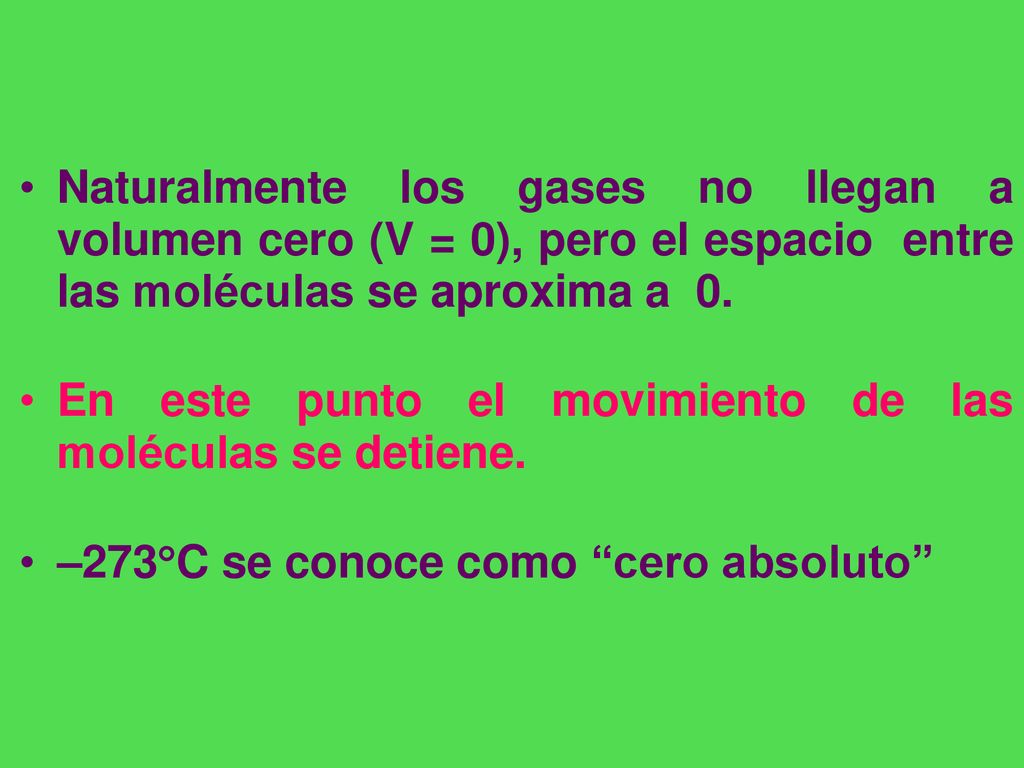 Naturalmente los gases no llegan a volumen cero (V = 0), pero el espacio entre las moléculas se aproxima a 0.