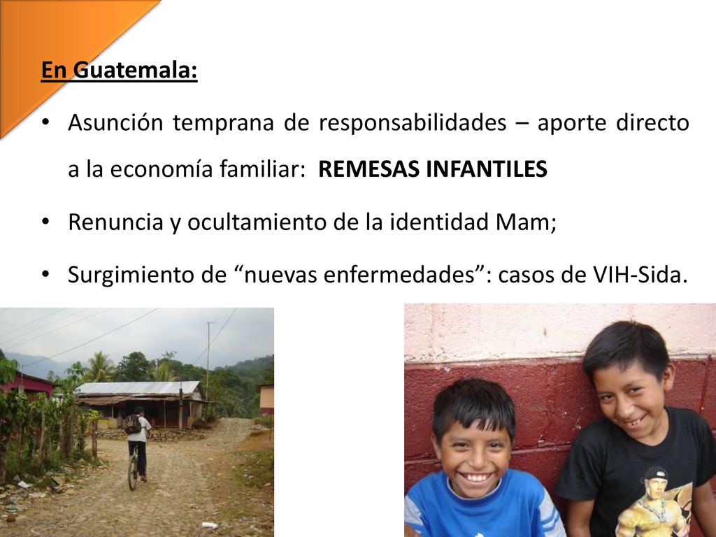 En Guatemala: Asunción temprana de responsabilidades – aporte directo a la economía familiar: REMESAS INFANTILES.